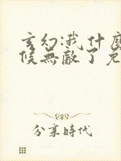 玄幻:我什么时候无敌了免费全文阅读