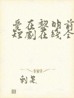 爱在黎明前升起短剧在线全集免费