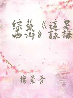 综艺《这是我的西游》咏梅在线观看