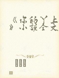 《你的丫上瘾了》小说全文免费阅读