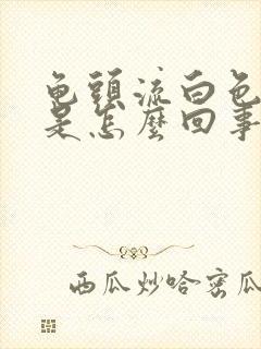 龟头流白色液体是怎么回事