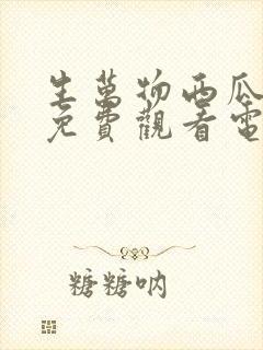 生万物西瓜影院免费观看电视剧最新