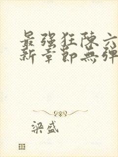 最强狂陈六何最新章节无弹窗