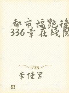 都市福艳后宫第336章在线阅读全文下载