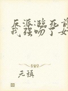 反派:临死前,我强吻了女主