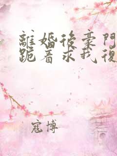 离婚后豪门前夫跪着求我复婚