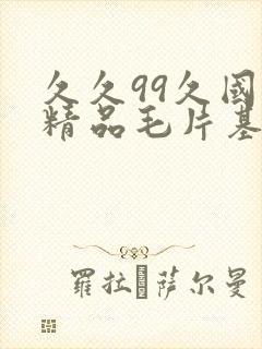 久久99久国产精品毛片基地