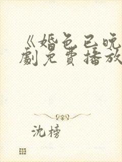 《婚色已晚》短剧免费播放