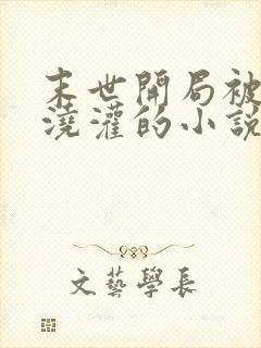 末世开局被丧尸浇灌的小说