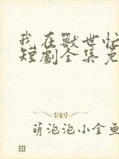 我在兽世忙养娃短剧全集免费观看