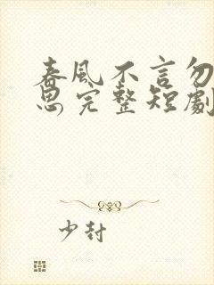 春风不言勿复相思完整短剧