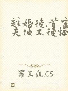 离婚后,首富前夫他又后悔了