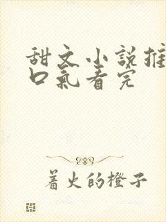 甜文小说推文一口气看完