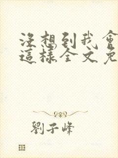 没想到我会变成这样全文免费阅读