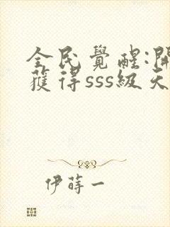 全民觉醒:开局获得sss级天赋全书下载