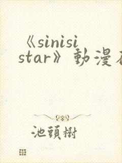 《sinisistar》动漫在线免费观看