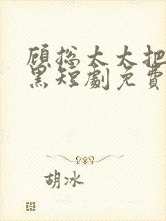 顾总太太把你拉黑短剧免费观看