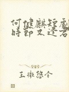 何健麒短剧落花时节又逢君全集免费