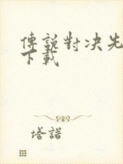 传说对决先行服下载