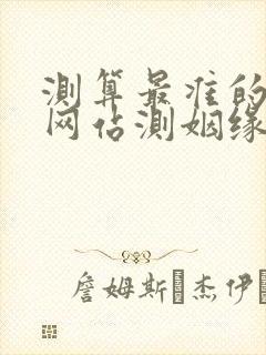 测算最准的免费网站测姻缘