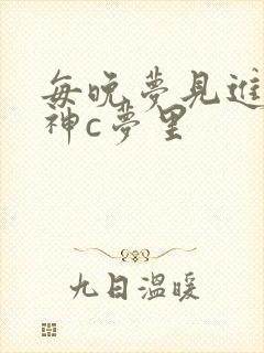 每晚梦见进入男神c梦里