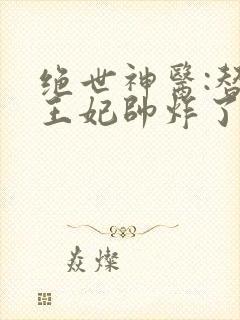 绝世神医:替嫁王妃帅炸了