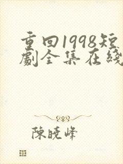 重回1998短剧全集在线观看免费
