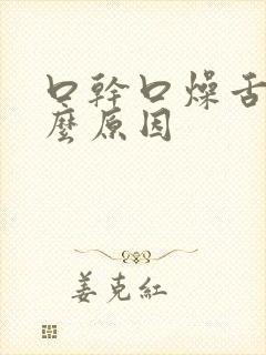 口干口燥舌干什么原因