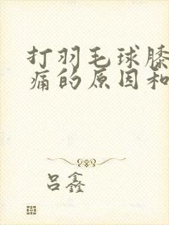 打羽毛球膝盖疼痛的原因和治疗方法