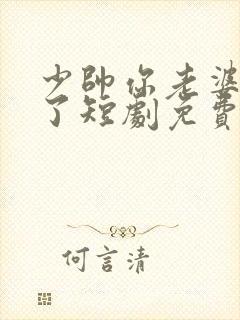 少帅你老婆又跑了短剧免费观看全集