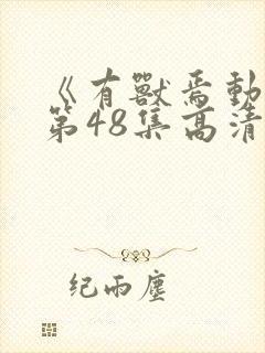 《有兽焉动漫》第48集高清全集完整版