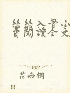 丝丝入骨小说免费阅读全文无弹窗