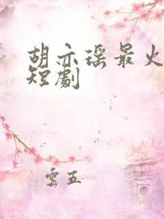 胡亦瑶最火十部短剧