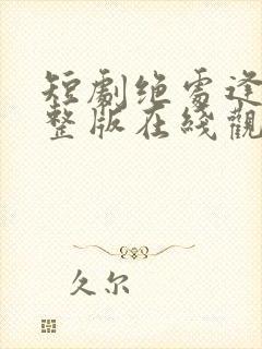 短剧绝处逢她完整版在线观看