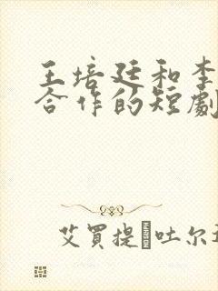 王培廷和李柯以合作的短剧