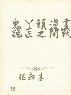 鬼丫头漫画幽冥诡匠之开战吧