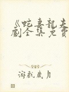 《蛇妻龙夫》短剧全集免费播放