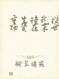 重生后我携无限物资在末世当巨佬