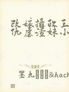 改嫁摄政王我复仇虐渣妹小说