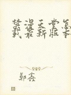 禁漫天堂怎么下载最新版本