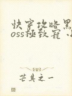 快穿攻略黑化boss极致宠 小说