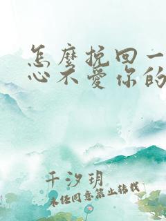 怎么挽回一个死心不爱你的男人