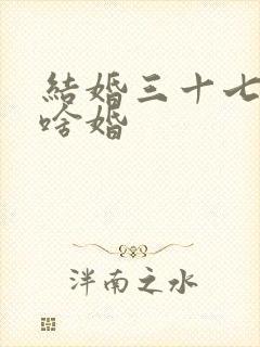 结婚三十七年是啥婚