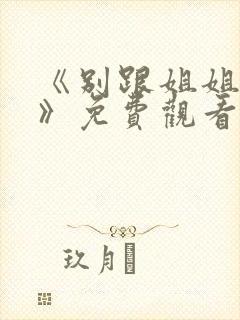 《别跟姐姐撒野》免费观看