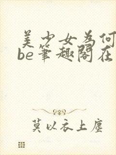 美少女为何总是be笔趣阁在线阅读