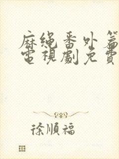 麻绳番外篇泰剧电视剧免费观看