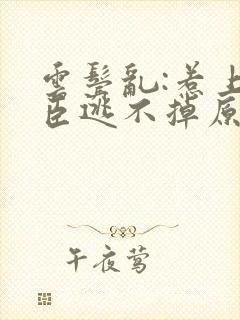 云鬓乱:惹上奸臣逃不掉原著小说