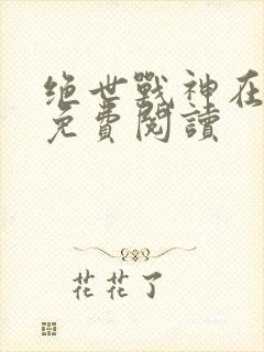 绝世战神在都市免费阅读