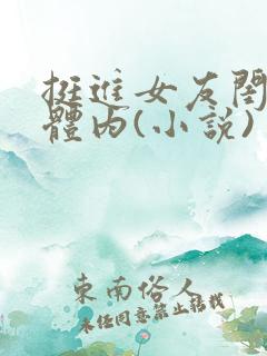 挺进女友闺蜜的体内(小说)