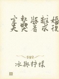 完整版离婚后前夫哭着求复婚